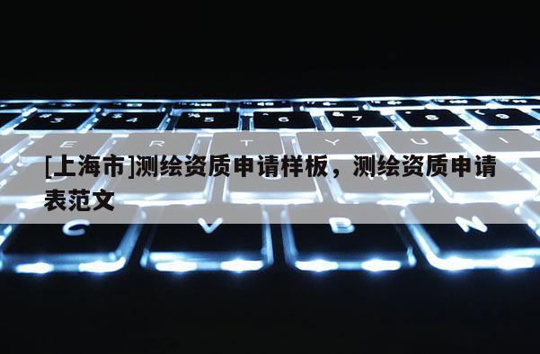 [上海市]测绘资质申请样板，测绘资质申请表范文