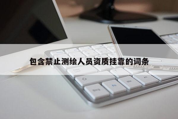 包含禁止测绘人员资质挂靠的词条