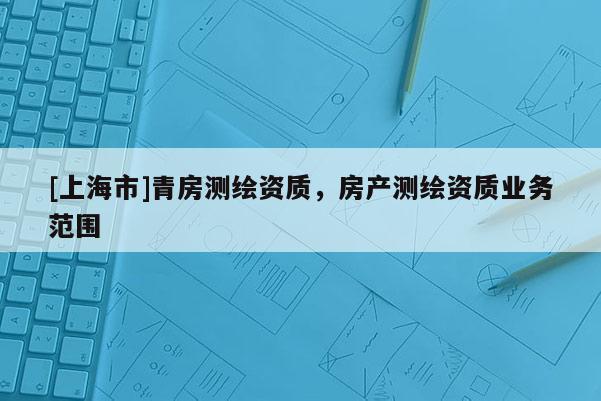 [上海市]青房测绘资质，房产测绘资质业务范围