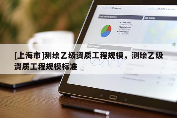 [上海市]测绘乙级资质工程规模，测绘乙级资质工程规模标准