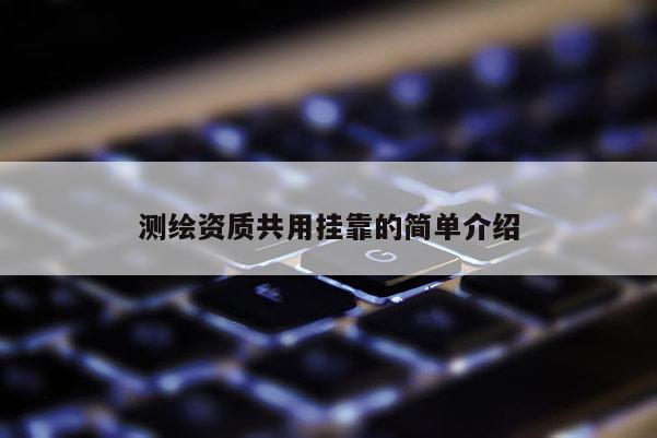 测绘资质共用挂靠的简单介绍