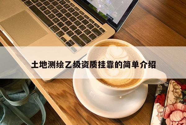 土地测绘乙级资质挂靠的简单介绍