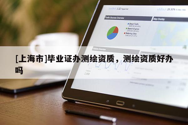 [上海市]毕业证办测绘资质，测绘资质好办吗