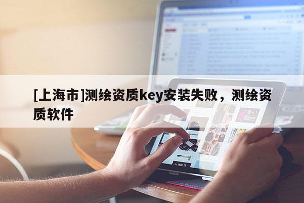 [上海市]测绘资质key安装失败，测绘资质软件