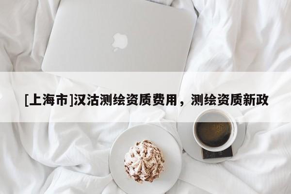 [上海市]汉沽测绘资质费用，测绘资质新政
