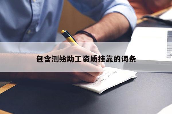 包含测绘助工资质挂靠的词条