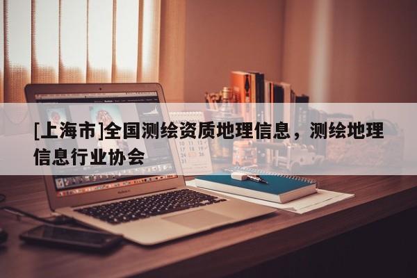 [上海市]全国测绘资质地理信息，测绘地理信息行业协会