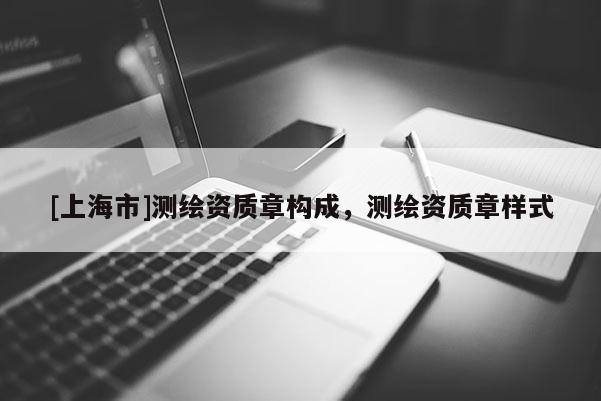 [上海市]测绘资质章构成，测绘资质章样式