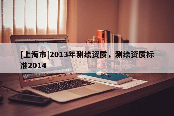 [上海市]2013年测绘资质，测绘资质标准2014