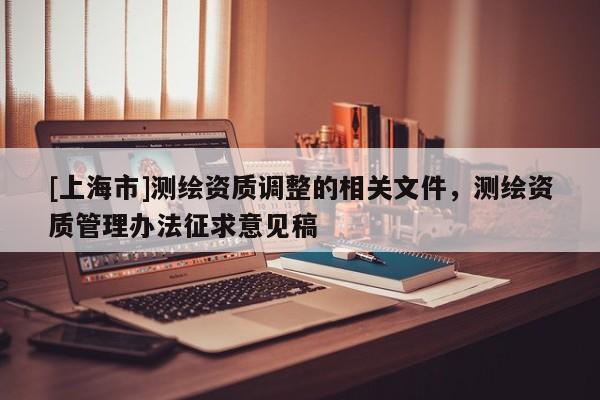[上海市]测绘资质调整的相关文件，测绘资质管理办法征求意见稿