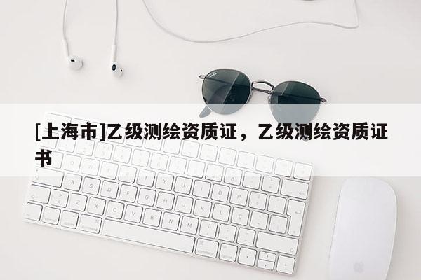 [上海市]乙级测绘资质证，乙级测绘资质证书