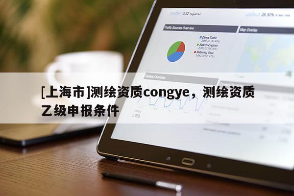 [上海市]测绘资质congye，测绘资质乙级申报条件