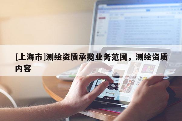[上海市]测绘资质承揽业务范围，测绘资质内容