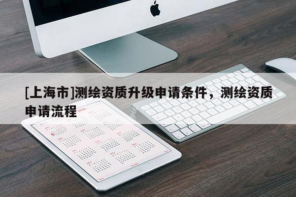 [上海市]测绘资质升级申请条件，测绘资质申请流程