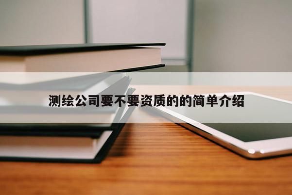 测绘公司要不要资质的的简单介绍