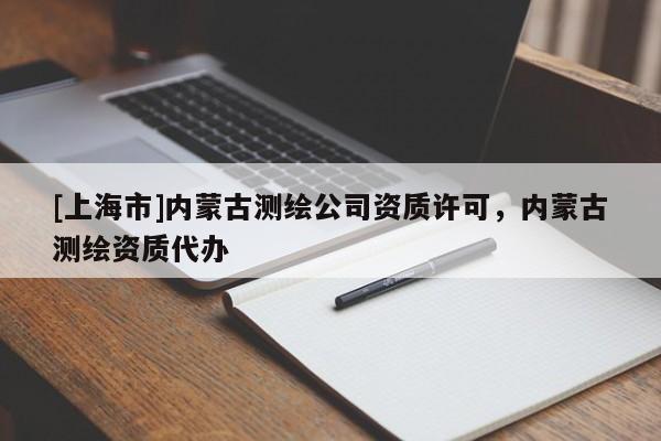 [上海市]内蒙古测绘公司资质许可，内蒙古测绘资质代办