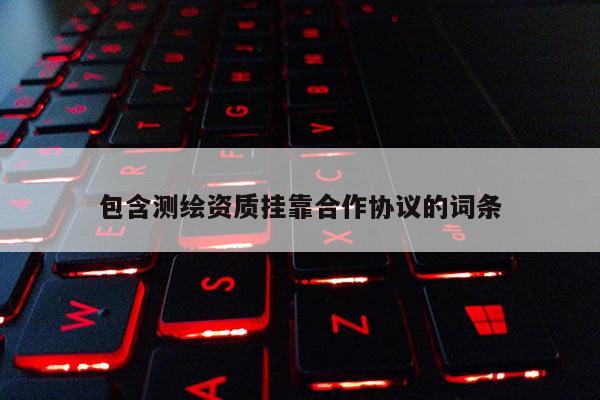 包含测绘资质挂靠合作协议的词条