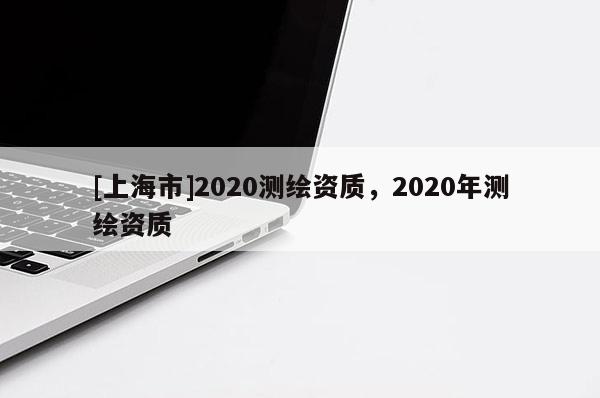 [上海市]2020测绘资质，2020年测绘资质