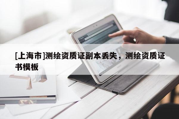 [上海市]测绘资质证副本丢失，测绘资质证书模板