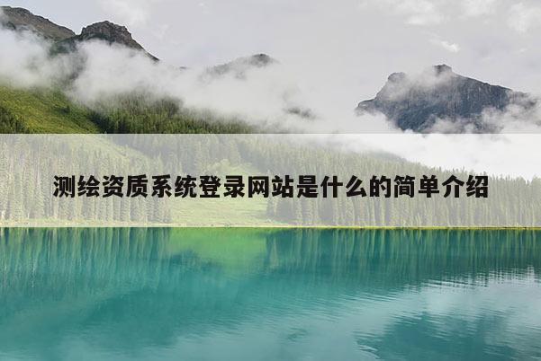 测绘资质系统登录网站是什么的简单介绍
