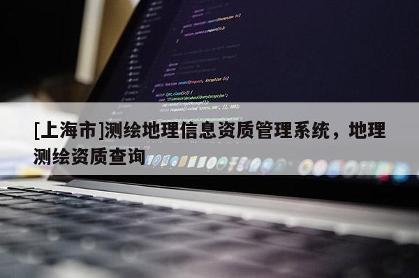[上海市]测绘地理信息资质管理系统，地理测绘资质查询