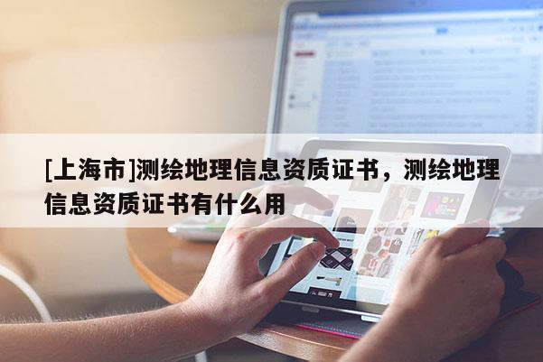 [上海市]测绘地理信息资质证书，测绘地理信息资质证书有什么用