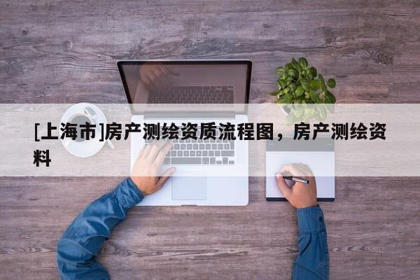 [上海市]房产测绘资质流程图，房产测绘资料