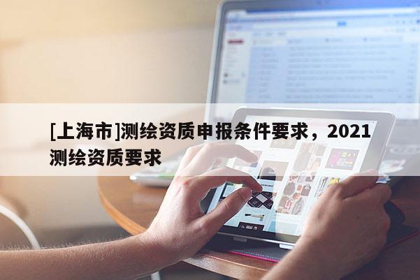 [上海市]测绘资质申报条件要求，2021测绘资质要求