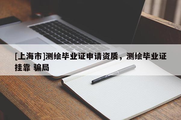 [上海市]测绘毕业证申请资质，测绘毕业证挂靠 骗局