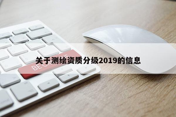 关于测绘资质分级2019的信息