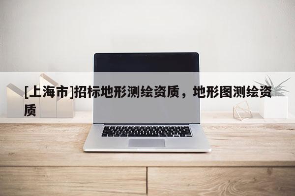 [上海市]招标地形测绘资质，地形图测绘资质