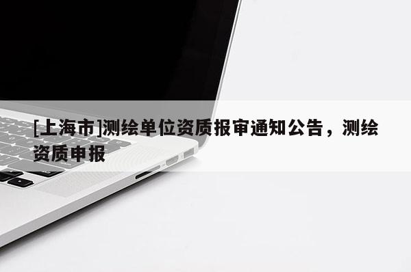 [上海市]测绘单位资质报审通知公告，测绘资质申报