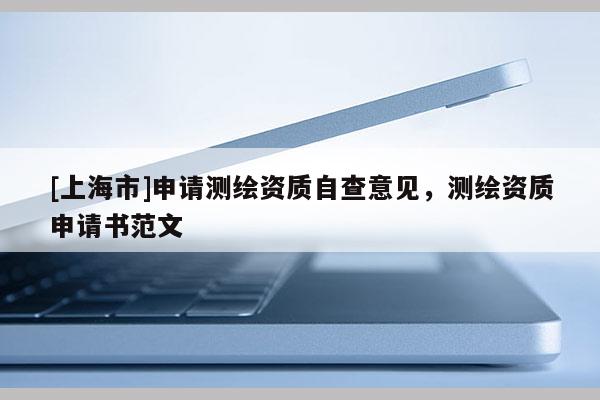 [上海市]申请测绘资质自查意见，测绘资质申请书范文