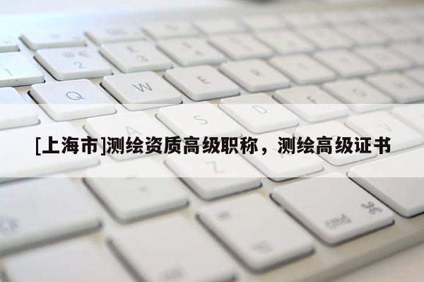 [上海市]测绘资质高级职称，测绘高级证书