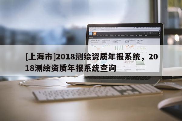 [上海市]2018测绘资质年报系统，2018测绘资质年报系统查询