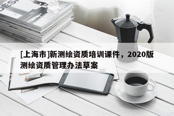 [上海市]新测绘资质培训课件，2020版测绘资质管理办法草案