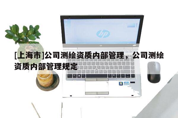 [上海市]公司测绘资质内部管理，公司测绘资质内部管理规定