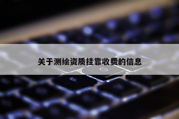 关于测绘资质挂靠收费的信息