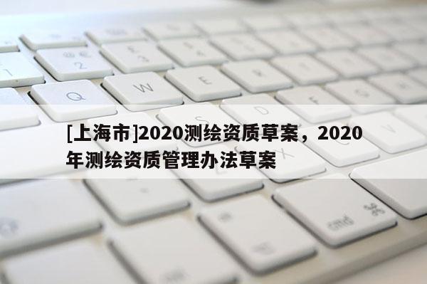 [上海市]2020测绘资质草案，2020年测绘资质管理办法草案