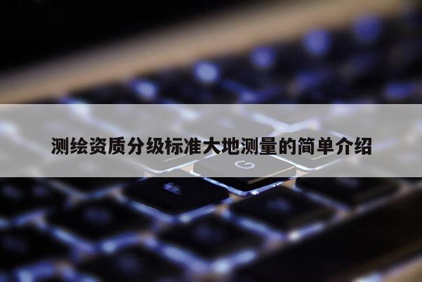 测绘资质分级标准大地测量的简单介绍