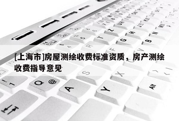 [上海市]房屋测绘收费标准资质，房产测绘收费指导意见