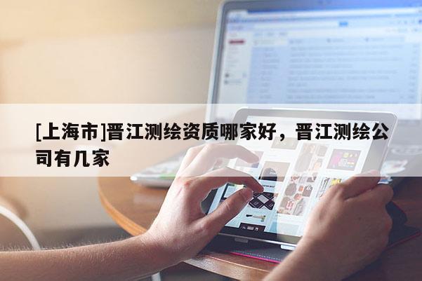 [上海市]晋江测绘资质哪家好，晋江测绘公司有几家