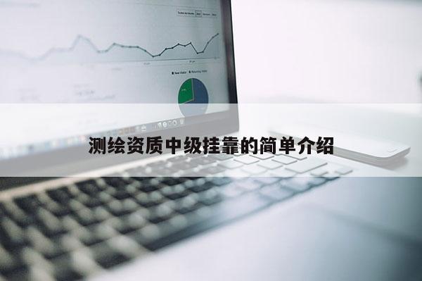 测绘资质中级挂靠的简单介绍