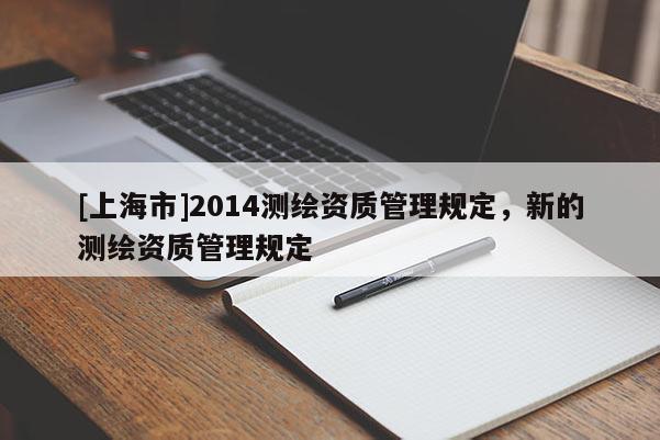 [上海市]2014测绘资质管理规定，新的测绘资质管理规定
