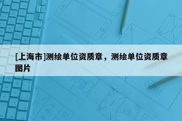 [上海市]测绘单位资质章，测绘单位资质章图片