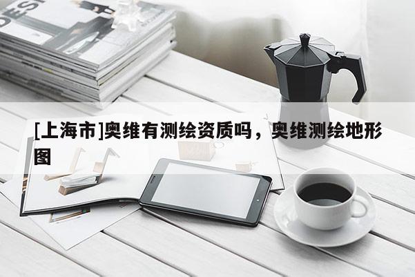 [上海市]奥维有测绘资质吗，奥维测绘地形图
