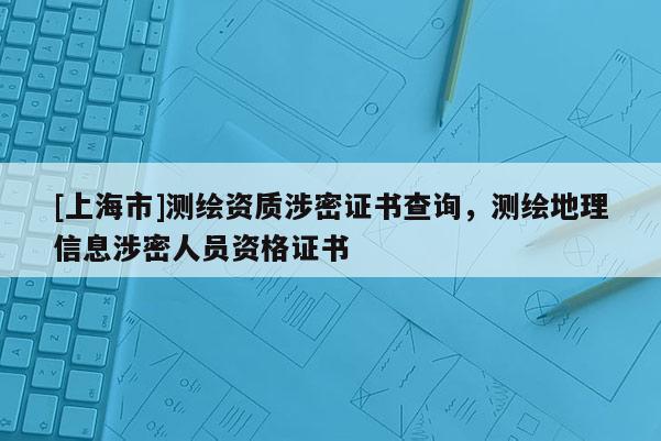 [上海市]测绘资质涉密证书查询，测绘地理信息涉密人员资格证书