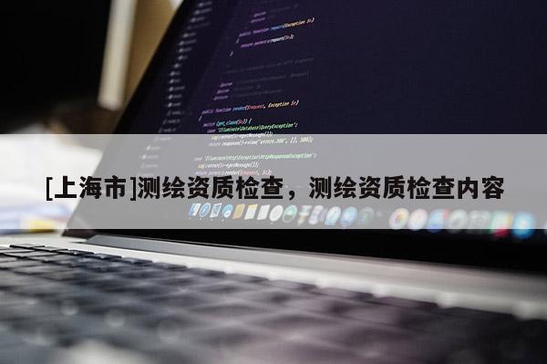[上海市]测绘资质检查，测绘资质检查内容