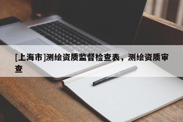 [上海市]测绘资质监督检查表，测绘资质审查