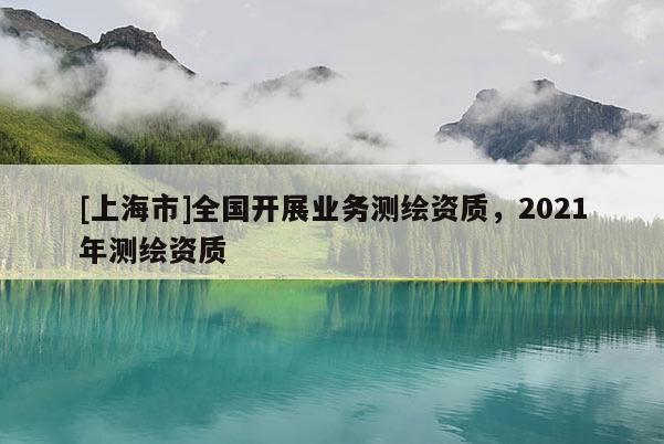[上海市]全国开展业务测绘资质，2021年测绘资质